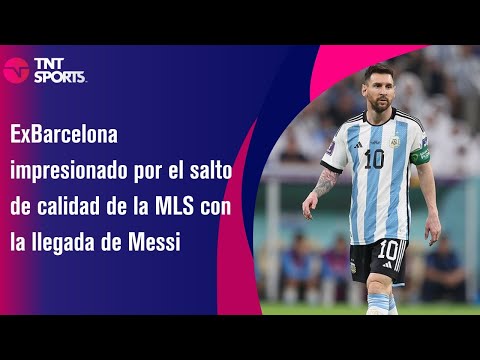 ExBarcelona impresionado por el salto de calidad de la MLS con la llegada de Messi