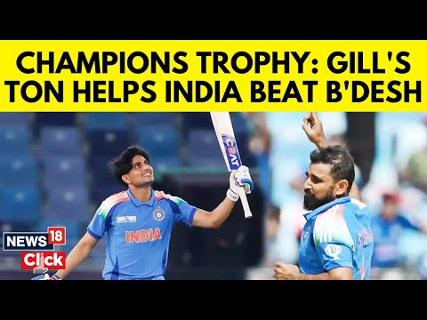 Champions Trophy 2025: Shubman Gill's 101 Leads India To 6-Wicket Win Over Bangladesh | News18 |N18G