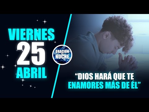 JUEVES 25 DE ABRIL ORACIÓN DE LA NOCHE: DIOS HARÁ QUE TE ENAMORES MÁS DE ÉL 