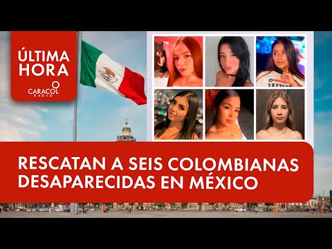 Rescatan a seis jóvenes colombianas que habían desaparecido en México | Última Hora Caracol