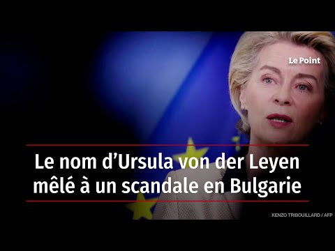 Le nom d’Ursula von der Leyen mêlé à un scandale en Bulgarie