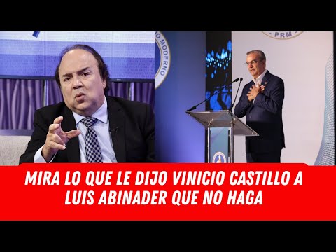 MIRA LO QUE LE DIJO VINICIO CASTILLO A LUIS ABINADER QUE NO HAGA