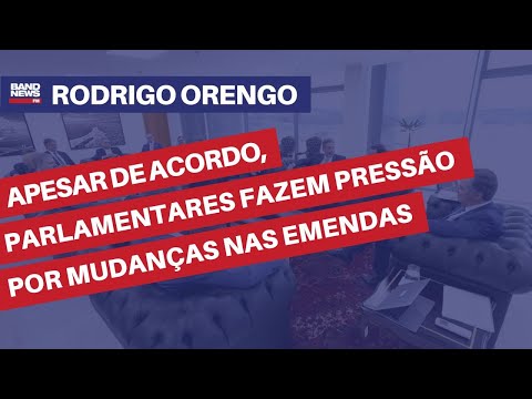 Apesar do acordo entre os Três Poderes, parlamentares pressionam por mudanças nas emendas | Orengo