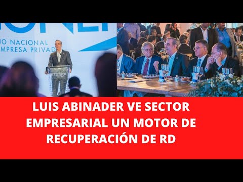 LUIS ABINADER VE SECTOR EMPRESARIAL UN MOTOR DE RECUPERACIÓN DE RD