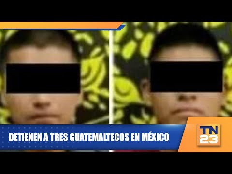 Detienen a tres guatemaltecos en México