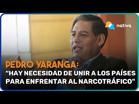 Pedro Yaranga: Hay necesidad de unir a los países para enfrentar al narcotráfico