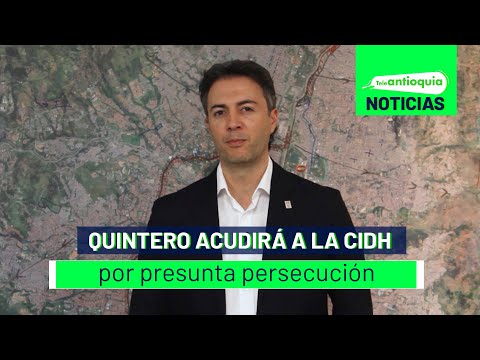 Quintero acudirá a la CIDH por presunta persecución - Teleantioquia Noticias