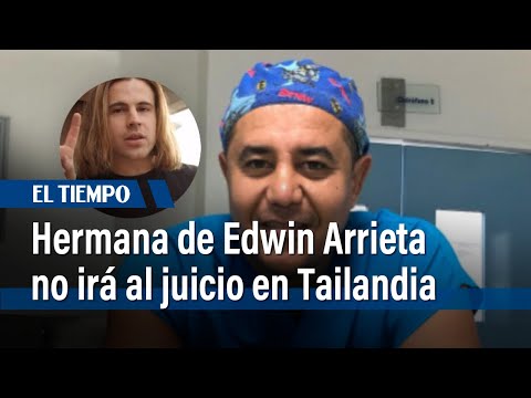 ¿Por qué la hermana del asesinado médico Edwin Arrieta no irá al juicio en Tailandia? | El Tiempo