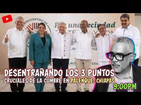 Desentrañando los 3 puntos cruciales de la cumbre en Palenque, Chiapas |Carlos Calvo