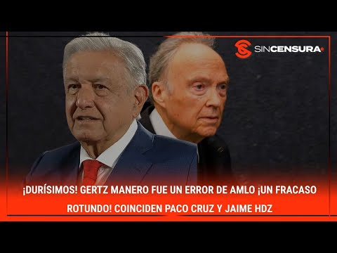 ¡DURÍSIMOS! #GertzManero fue UN ERROR de #AMLO ¡UN FRACASO ROTUNDO! Coinciden #PacoCruz y #JaimeHdz