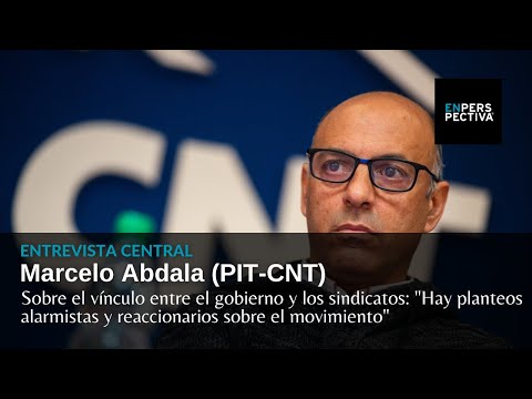 Marcelo Abdala (PIT-CNT): Sobre el vínculo entre gobierno y los sindicatos: Hay planteos alarmistas
