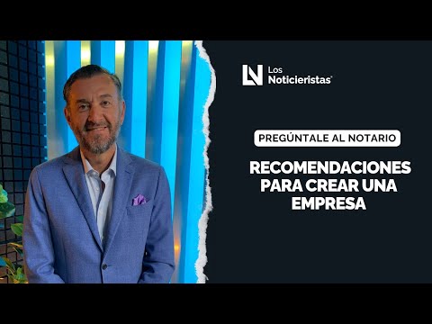 Preguntale al notario | Recomendaciones para crear una empresa