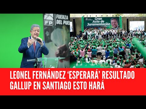 LEONEL FERNÁNDEZ ‘ESPERARÁ’ RESULTADO GALLUP EN SANTIAGO ESTO HARÁ