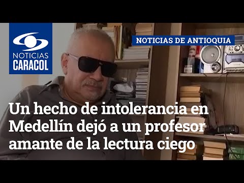 Un hecho de intolerancia en Medellín dejó a un profesor amante de la lectura ciego