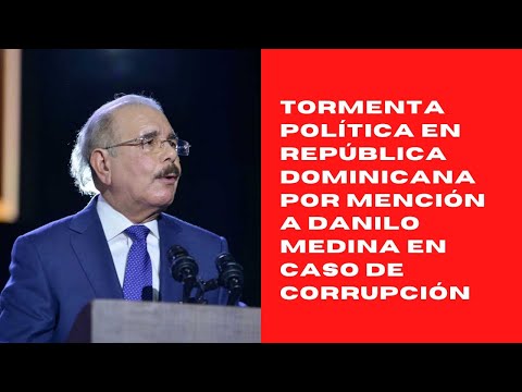 Tormenta política en República Dominicana por mención a Danilo Medina en caso de corrupción