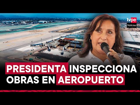 Presidenta Dina Boluarte inspecciona el avance de obras en el Aeropuerto Internacional Jorge Chávez