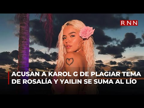 Acusan a Karol G de plagiar tema de Rosalía y Yailin se suma al lío