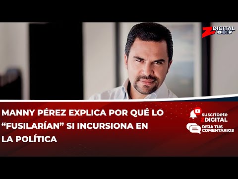 Manny Pérez explica por qué lo “fusilarían” si incursiona en la política