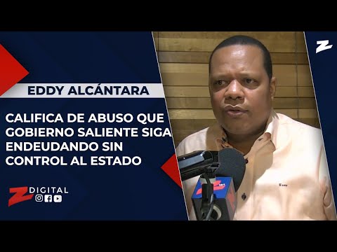 Eddy Alcántara califica de abuso que Gobierno saliente siga endeudando sin control al Estado