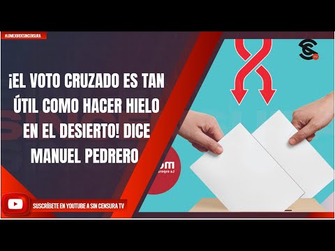 ¡EL VOTO CRUZADO ES TAN ÚTIL COMO HACER HIELO EN EL DESIERTO! DICE MANUEL PEDRERO