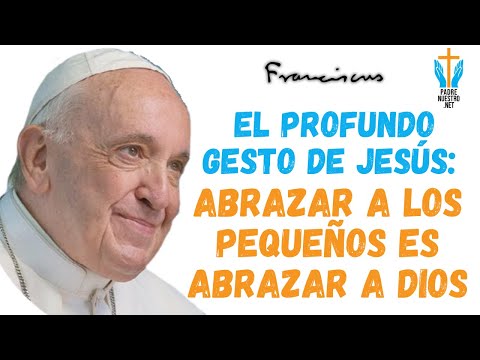 ? El Profundo Gesto de JESÚS: Abrazar a los Pequeños Es ABRAZAR a DIOS | Mensaje del PAPA FRANCISCO