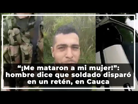 “¡Me mataron a mi mujer!”: hombre dice que soldado disparó en un retén, en Cauca