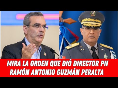 MIRA LO ORDEN QUE DIÓ DIRECTOR PN RAMÓN ANTONIO GUZMÁN PERALTA