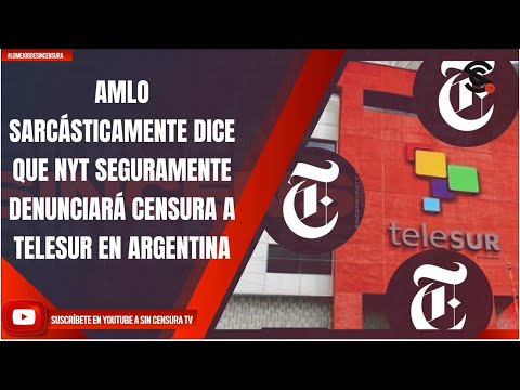 AMLO SARCÁSTICAMENTE DICE QUE NYT SEGURAMENTE DENUNCIARÁ CENSURA A TELESUR EN ARGENTINA