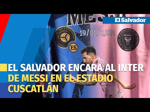El Salvador encara al Inter de Messi en un amistoso en el que apunta a las eliminatorias