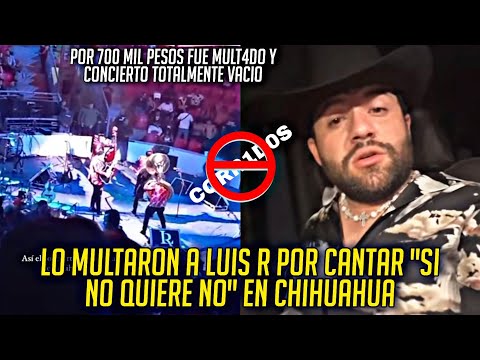 LUIS R CONRIQUEZ FUE MULT4DO EN CHIHUAHUA POR CANTAR EL CORR1D0 SI NO QUIERES NO