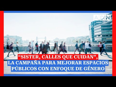 “SISTER, CALLES QUE CUIDAN”, la campaña para mejorar espacios públicos con enfoque de género