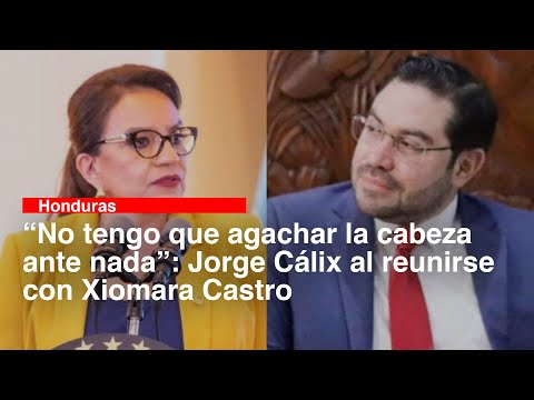 “No tengo que agachar la cabeza ante nada”: Jorge Cálix al reunirse con Xiomara Castro