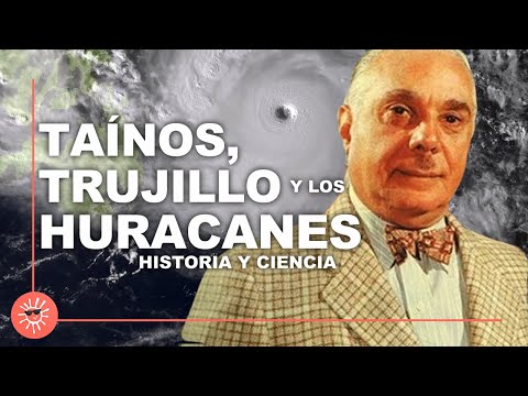 Historia de los huracanes: Taínos, Trujillo y la ciencia de huracanes