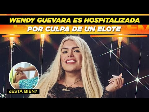 Wendy Guevara es hospitalizada por culpa de un elote  ¿Está bien?