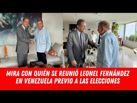 MIRA CON QUIÉN SE REUNIÓ LEONEL FERNÁNDEZ EN VENEZUELA PREVIO A LAS ELECCIONES