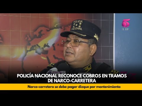 Policía Nacional reconoce que en tramos de narco carretera se debe pagar dizque por mantenimiento