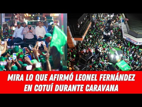 MIRA LO QUE AFIRMÓ LEONEL FERNÁNDEZ EN COTUÍ DURANTE CARAVANA