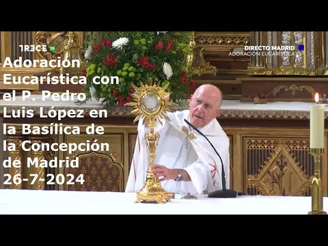 Adoración Eucarística con P. Pedro Luis López en la Basílica de la Concepción de Madrid, 26-7-2024