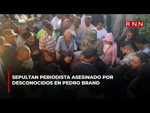 Sepultan periodista asesinado por desconocidos en Pedro Brand