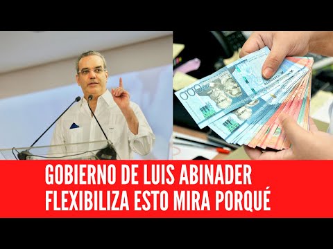 GOBIERNO DE LUIS ABINADER FLEXIBILIZA ESTO MIRA PORQUÉ