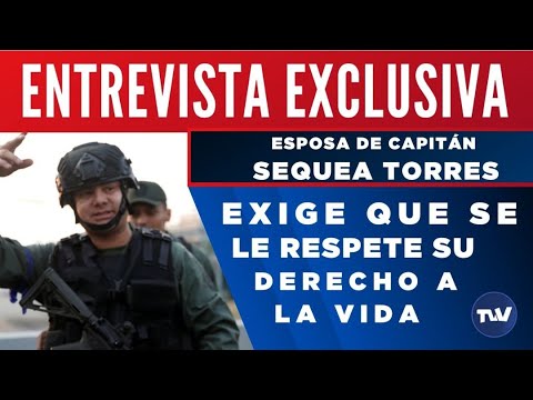 Exclusiva: Esposa del capitán Antonio J. Sequea Torres exige que se le respete su derecho a la vida