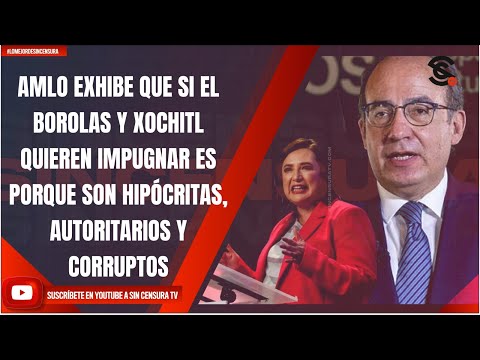 AMLO EXHIBE, SI BOROLAS Y XOCHITL QUIEREN IMPUGNAR ES PORQUE SON HIPÓCRITAS, AUTORITARIOS, CORRUPTOS