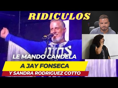 LE MANDO CANDELA A JAY FONSECA Y SANDRA RODRIGUEZ COTTO POR RIDICULOS