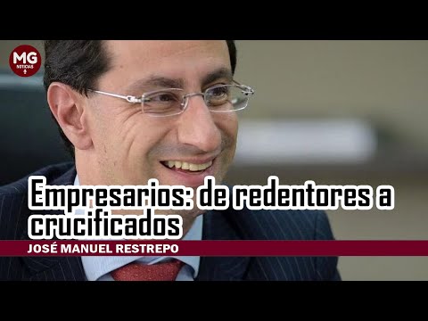 EMPRESARIOS: DE REDENTORES A CRUCIFICADOS  Columna José Manuel Restrepo