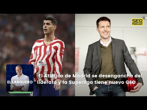 El Larguero |  El Atlético de Madrid se desengancha del liderato y la Superliga tiene nuevo CEO