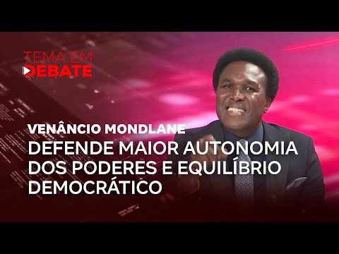 Tema em Debate | Venâncio Mondlane defende maior autonomia dos poderes e equilíbrio democrático