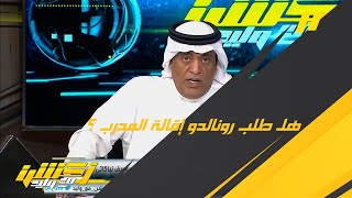 وليد الفراج : هل طلب رونالدو إقالة المدرب