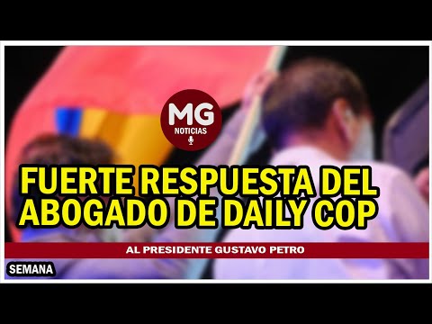 FUERTE RESPUESTA DEL ABOGADO DE DAILY COP AL PRESIDENTE PETRO