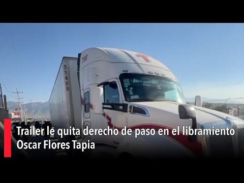 Trailer le quita derecho de paso en el libramiento Óscar Flores Tapia