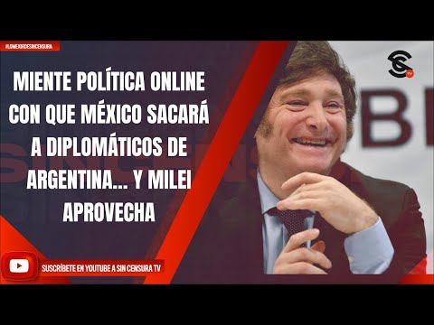 MIENTE POLÍTICA ONLINE CON QUE MÉXICO SACARÁ A DIPLOMÁTICOS DE ARGENTINA… Y MILEI APROVECHA